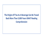 The Origins Of Tea As A Beverage Can Be Traced Back More Than 5000 Years GMAT Reading Comprehension